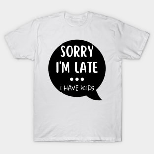 Sorry I'm Late I Have Kids. Funny Mom Life Quote. T-Shirt